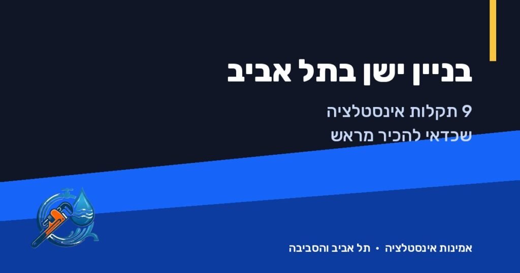 גרים בבניין ישן בתל אביב? 9 תקלות אינסטלציה שכדאי להכיר מראש – אמינות אינסטלציה, תל אביב